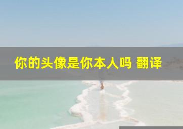 你的头像是你本人吗 翻译